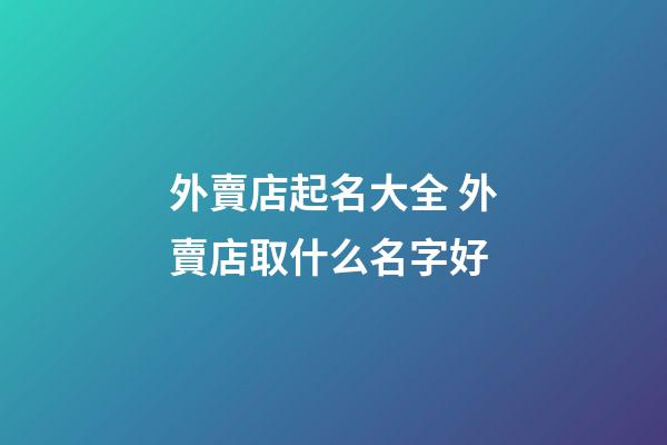 外賣店起名大全 外賣店取什么名字好-第1張-店鋪起名-玄機派